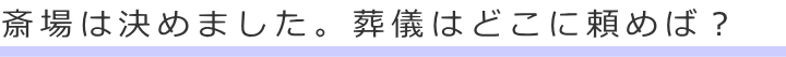 斎場は決めました。葬儀はどこに頼めば?