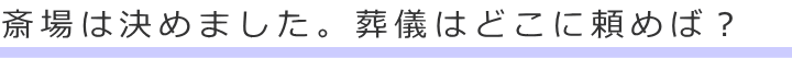 斎場は決めました。葬儀はどこに頼めば？