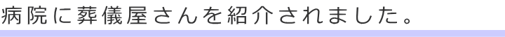 病院に葬儀屋さんを紹介されました。