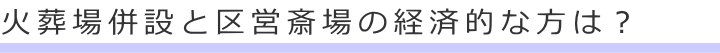 火葬場併設と区営斎場の経済的な方は？