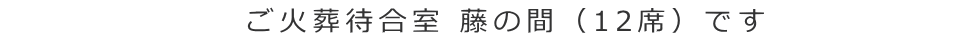 ご火葬待合室 藤の間（12席）です 