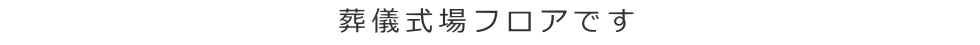 葬儀式場フロアです
