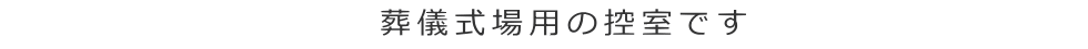 葬儀式場用の控室です