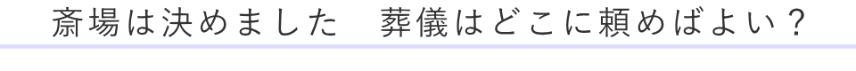 斎場は決めました 葬儀はどこに頼めばよい?