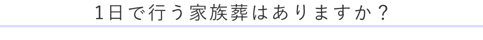 1日で行う家族葬はありますか?